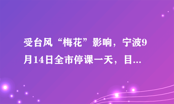 受台风“梅花”影响，宁波9月14日全市停课一天，目前当地台风影响如何？