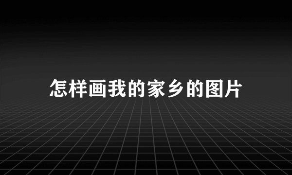 怎样画我的家乡的图片