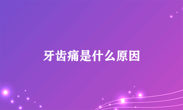 牙齿痛是什么原因