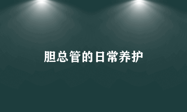 胆总管的日常养护
