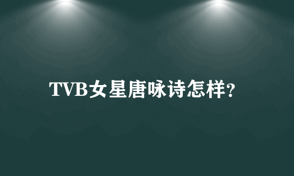 TVB女星唐咏诗怎样？