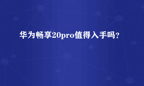 华为畅享20pro值得入手吗？