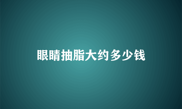 眼睛抽脂大约多少钱
