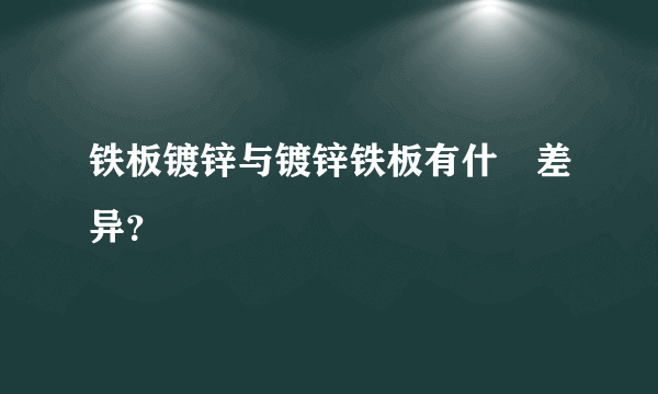 铁板镀锌与镀锌铁板有什麼差异？