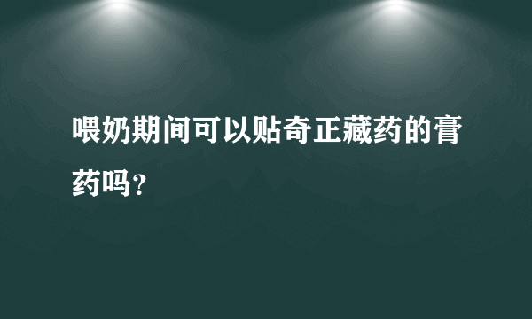 喂奶期间可以贴奇正藏药的膏药吗？