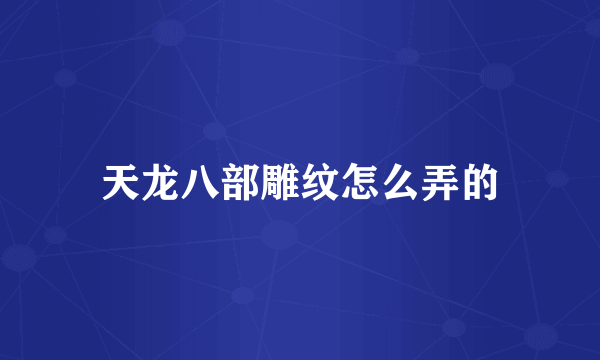 天龙八部雕纹怎么弄的