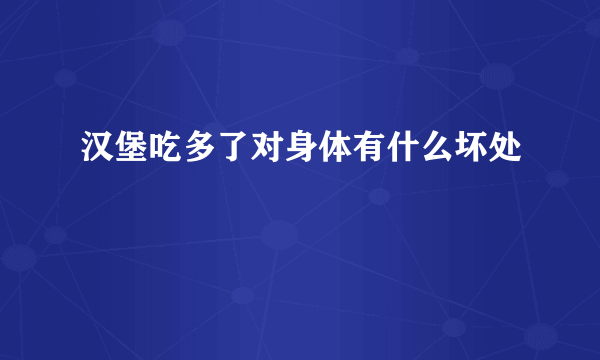 汉堡吃多了对身体有什么坏处