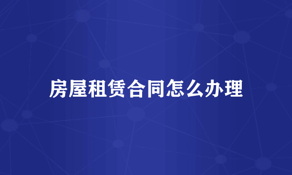 房屋租赁合同怎么办理