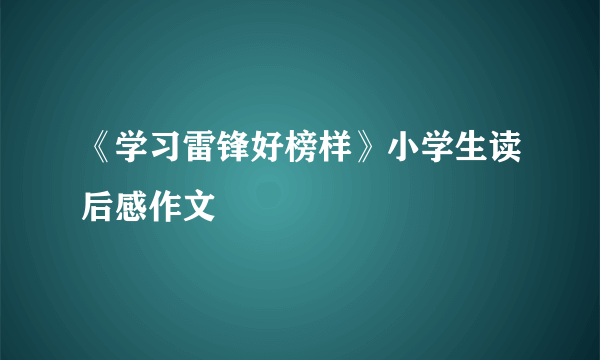 《学习雷锋好榜样》小学生读后感作文