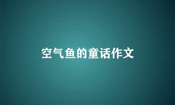 空气鱼的童话作文