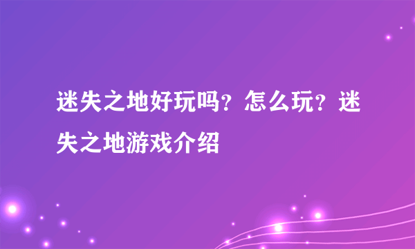 迷失之地好玩吗？怎么玩？迷失之地游戏介绍