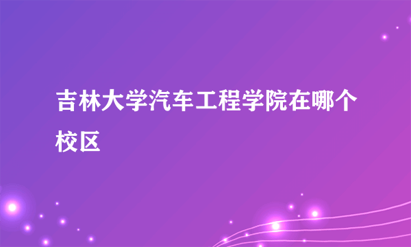吉林大学汽车工程学院在哪个校区