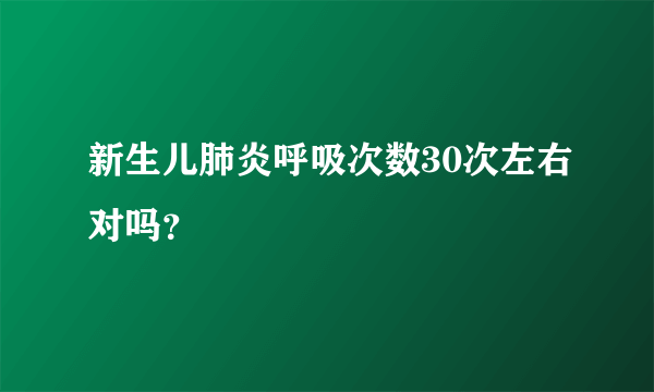 新生儿肺炎呼吸次数30次左右对吗？