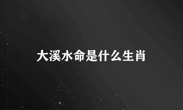 大溪水命是什么生肖