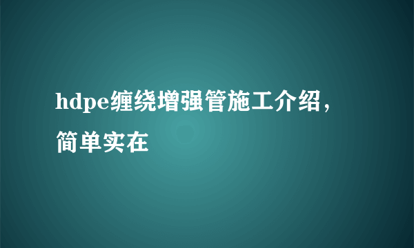 hdpe缠绕增强管施工介绍，简单实在