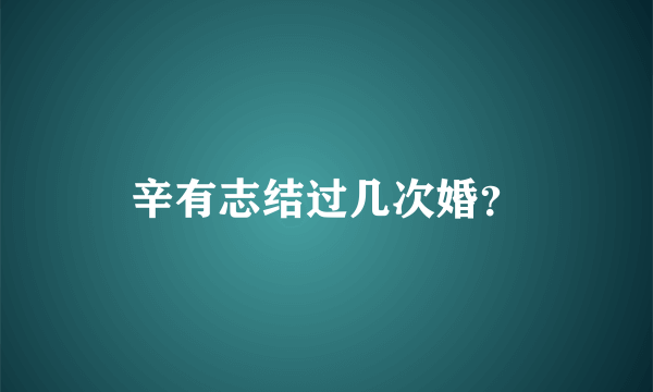 辛有志结过几次婚？