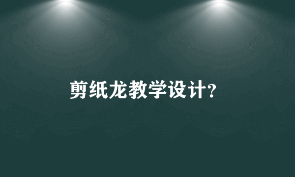 剪纸龙教学设计？