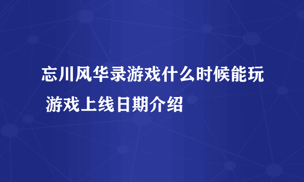 忘川风华录游戏什么时候能玩 游戏上线日期介绍