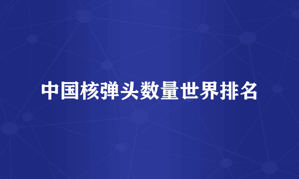 中国核弹头数量世界排名