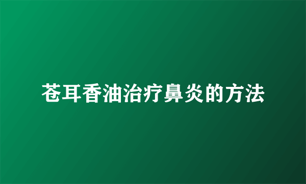 苍耳香油治疗鼻炎的方法