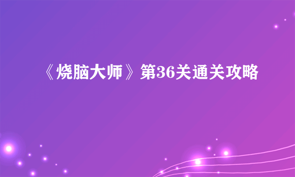 《烧脑大师》第36关通关攻略