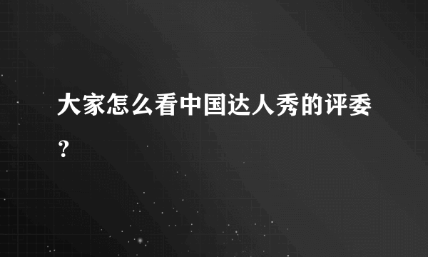 大家怎么看中国达人秀的评委？