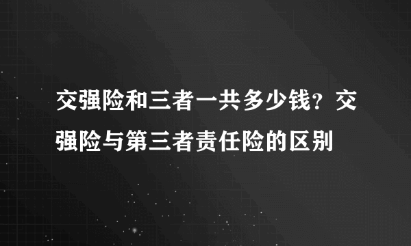 交强险和三者一共多少钱？交强险与第三者责任险的区别