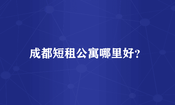 成都短租公寓哪里好？
