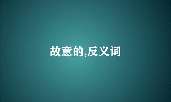故意的,反义词