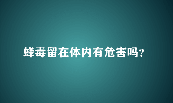 蜂毒留在体内有危害吗？