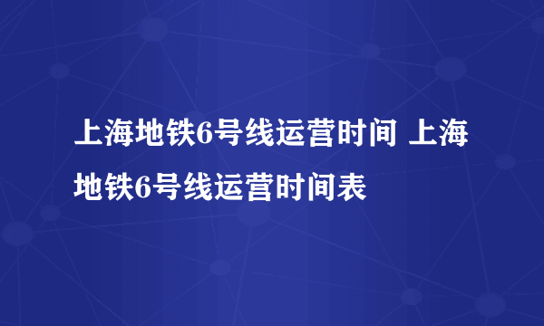 上海地铁6号线运营时间 上海地铁6号线运营时间表