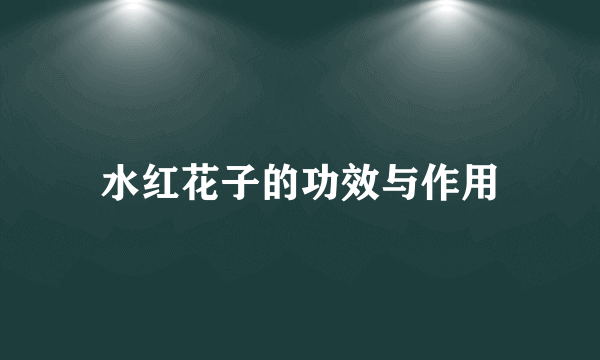 水红花子的功效与作用