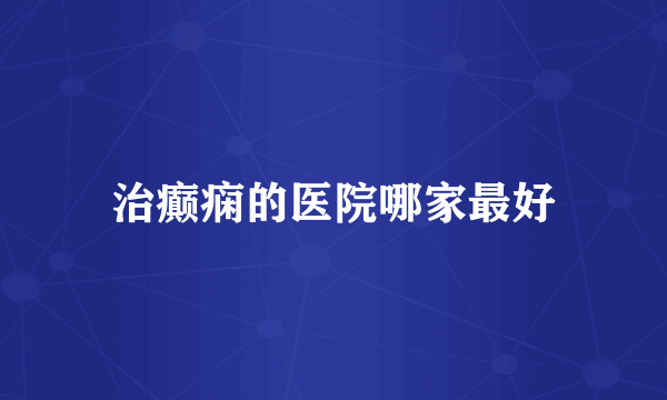 治癫痫的医院哪家最好