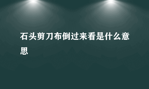 石头剪刀布倒过来看是什么意思