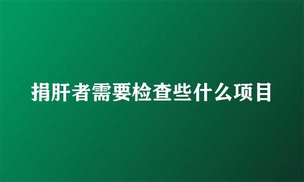 捐肝者需要检查些什么项目