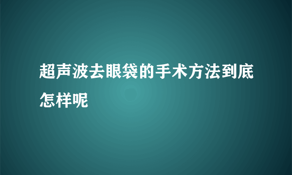 超声波去眼袋的手术方法到底怎样呢