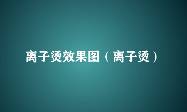 离子烫效果图（离子烫）