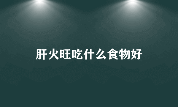 肝火旺吃什么食物好