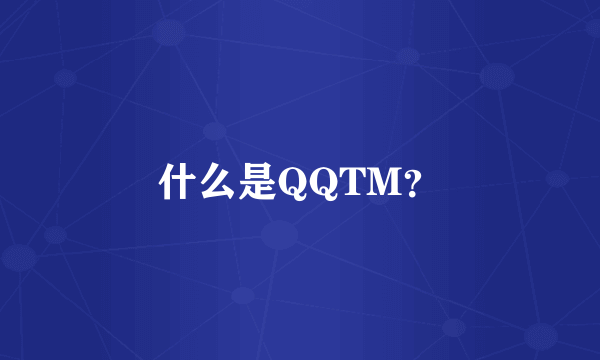 什么是QQTM？