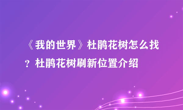 《我的世界》杜鹃花树怎么找？杜鹃花树刷新位置介绍