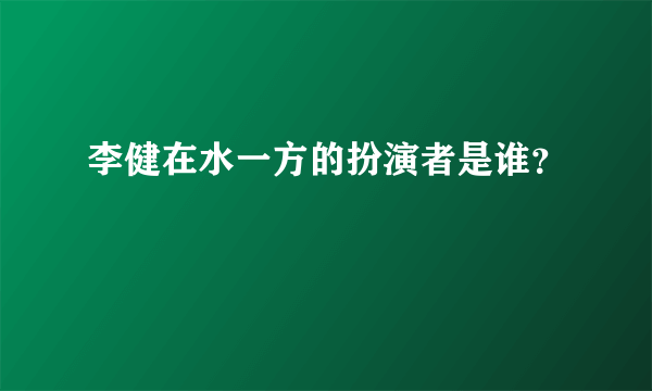李健在水一方的扮演者是谁？