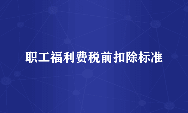 职工福利费税前扣除标准