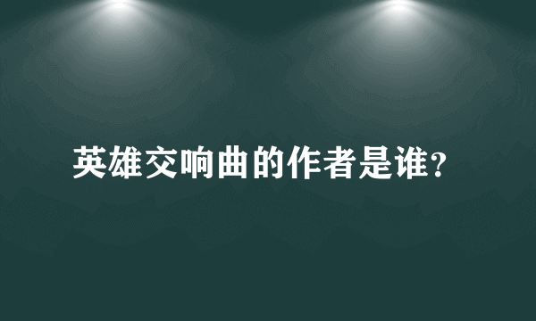 英雄交响曲的作者是谁？