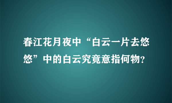春江花月夜中“白云一片去悠悠”中的白云究竟意指何物？