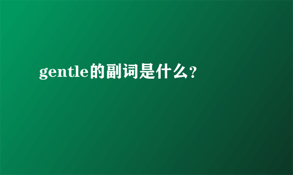 gentle的副词是什么？