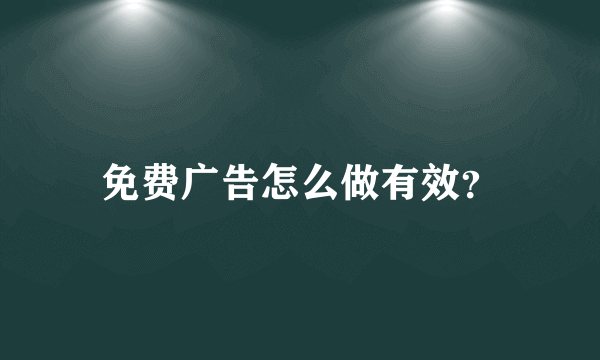 免费广告怎么做有效？