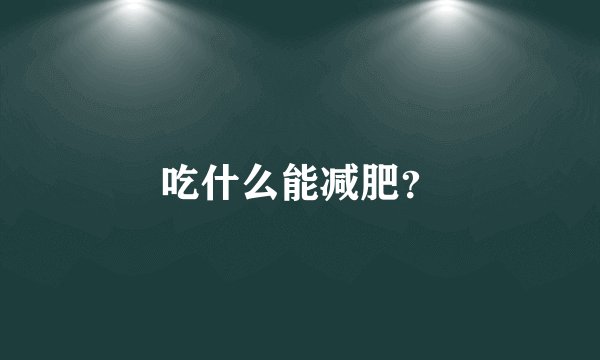 吃什么能减肥？