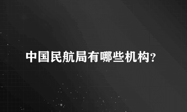 中国民航局有哪些机构？