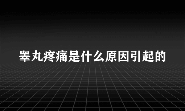 睾丸疼痛是什么原因引起的