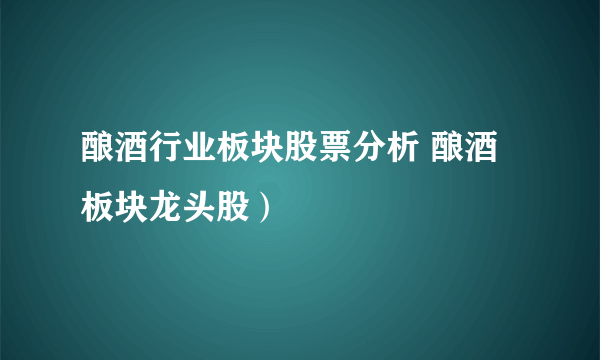 酿酒行业板块股票分析 酿酒板块龙头股）